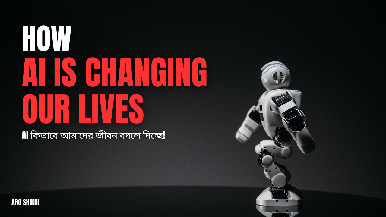 AI কিভাবে আমাদের জীবন বদলে দিচ্ছে