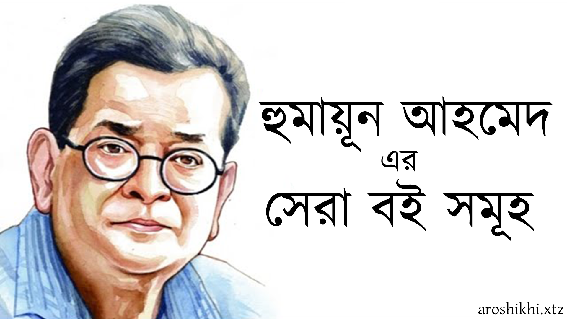 হুমায়ূন আহমেদ এর সেরা বই সমূহ - যা আপনাকে কাঁদাবেই